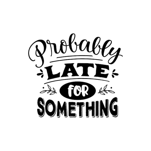 Probably late for something quotes typography lettering for t shirt design