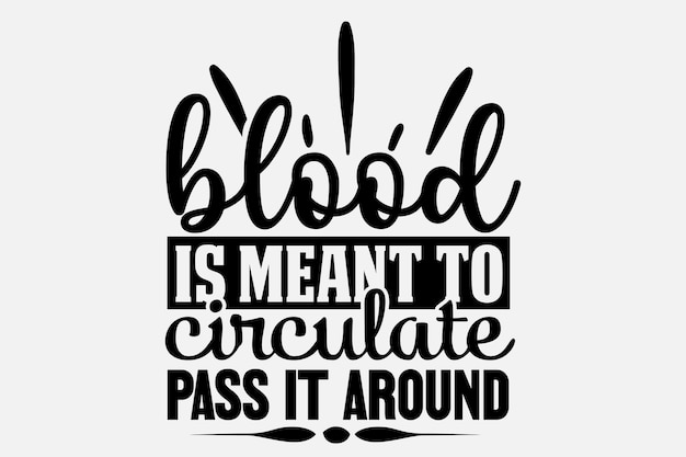 A quote about blood is meant to circulate pass it around.