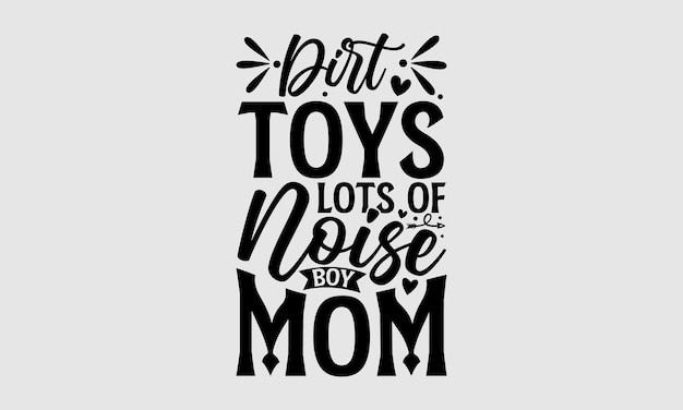 A quote about play toys with the words dirt toys lots of noise boy boy mom.