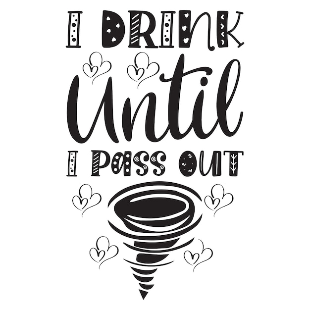 A quote that says i drink until i pass out.