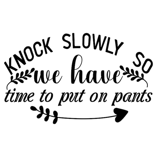 A quote that says knock slowly so time to put on pants