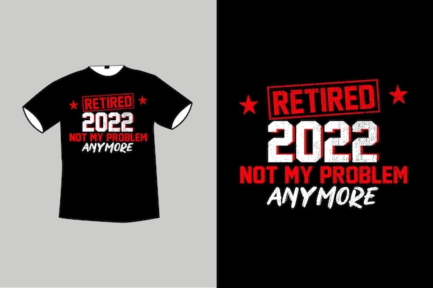 Retired not my problem any more tshirt design