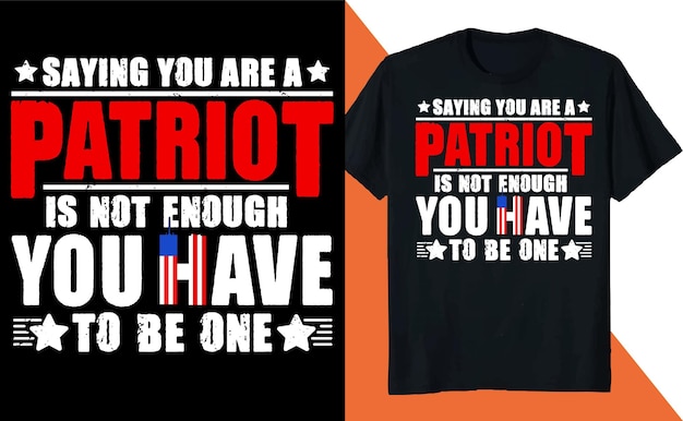 Saying You Are Patriot is Not Enough You Have to be One T Shirt Design