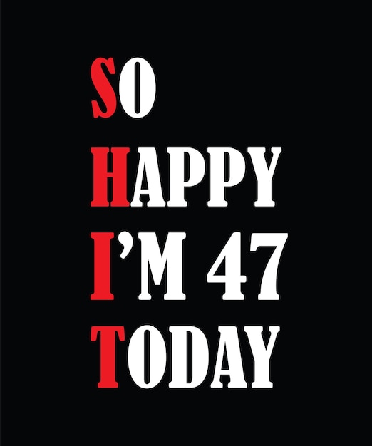 So happy I'm 47 today t-shirt design