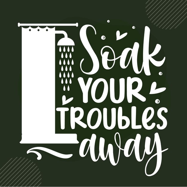 Soak your troubles away lettering premium vector design