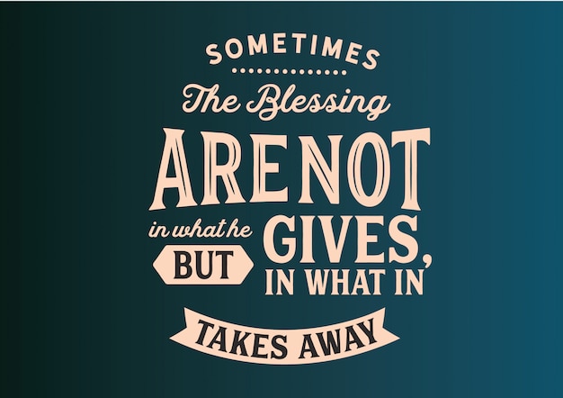 Sometimes the blessing are not in what he gives phrase