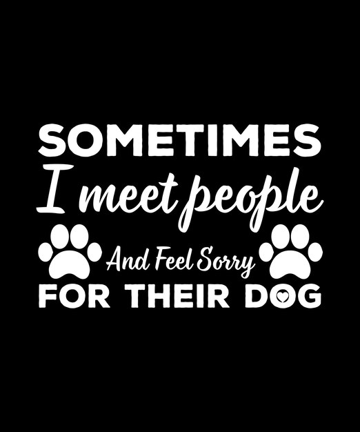 Vector sometimes i meet people and feel sorry for their dog tshirt design print templatetypography