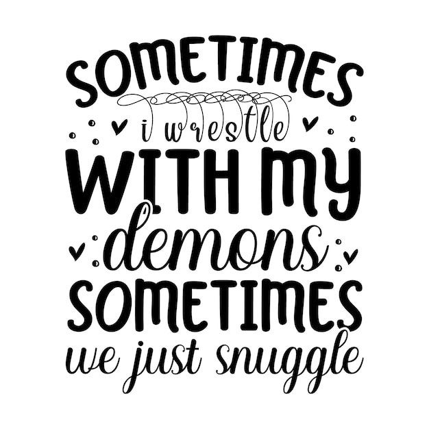 Sometimes i wrestle with my demons sometimes we just snuggle lettering Premium Vector Design