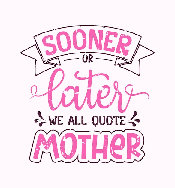 Vector sooner or later we all quote our mother lettering mom quote for print card and tshirt
