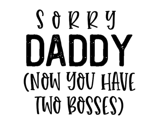 Sorry daddy now you have two bosses funny dad quote lettering with white background