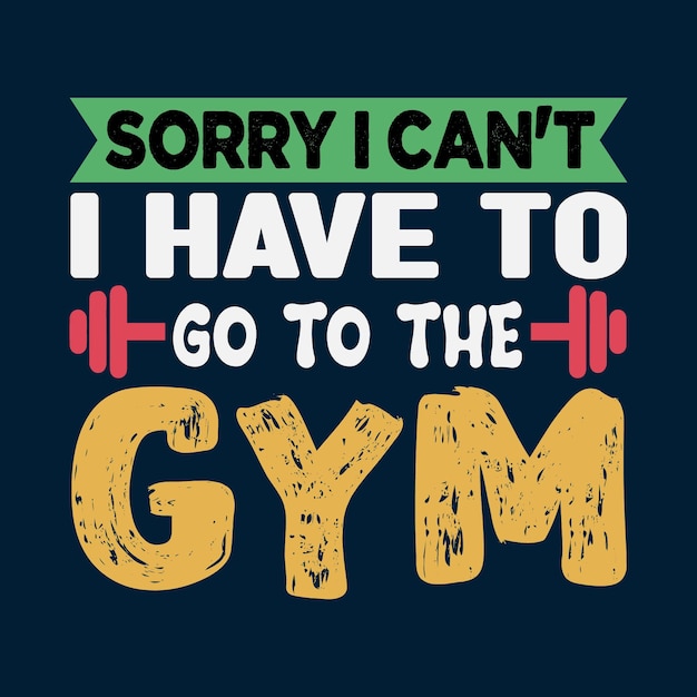 Sorry i can't i have to go to the gym t shirt design