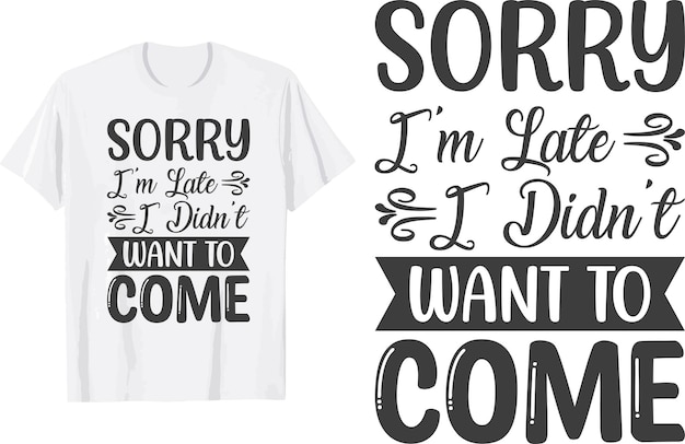 Sorry i'm late i didn't want to come svg t shirt design