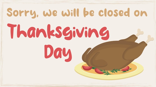 Sorry we will be closed on Thanksgiving day