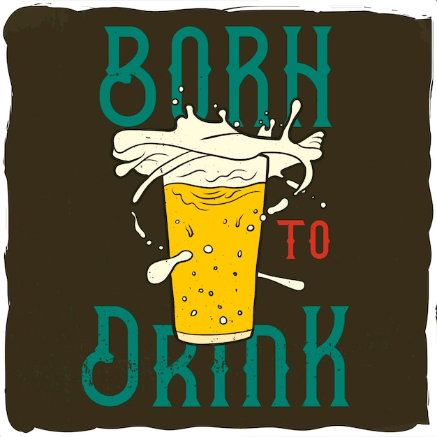 Splashes of beer from the glass and the phrase born to drink