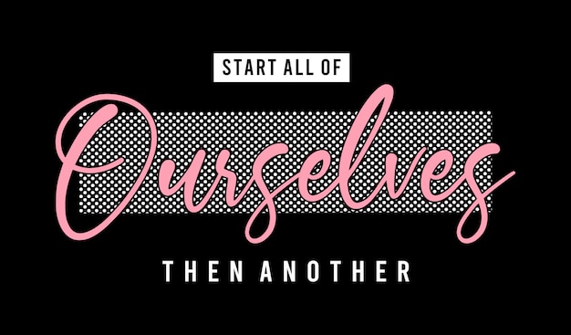 Start all of ourselves then another typography for print t shirt girl