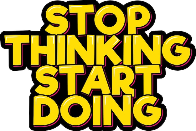 Stop Thinking Start Doing