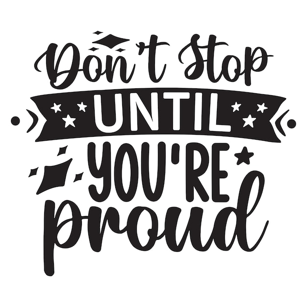 Don't stop until you're proud