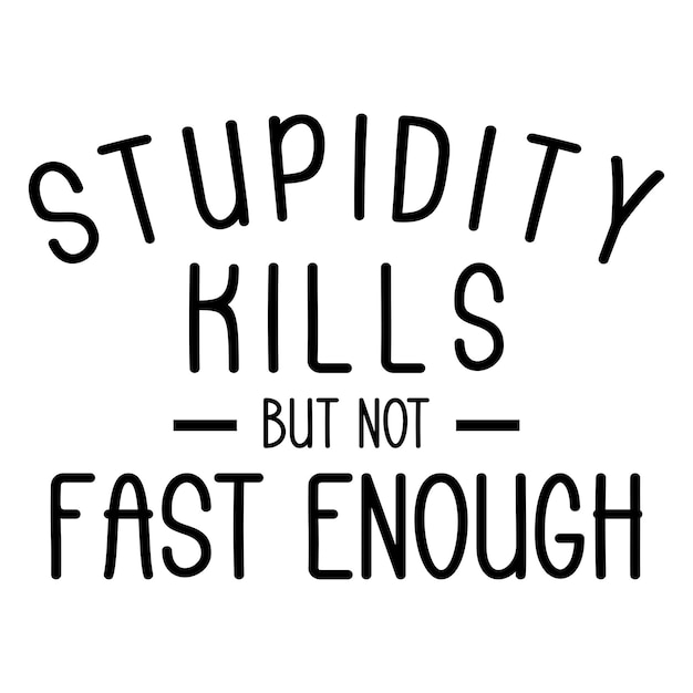 Stupidity kills but not fast enough