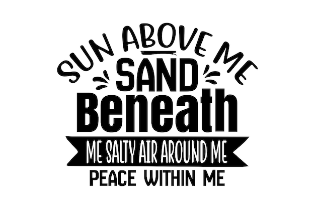 Sun Above me Sand Beneath Me Salty Air around me Peace Within Me