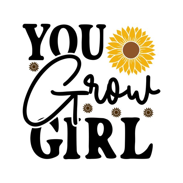 A sunflower with the words you grow girl on it