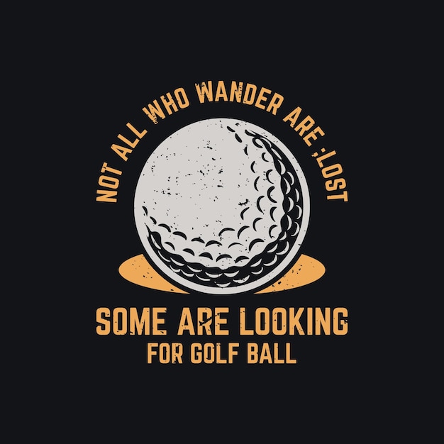 T-shirt design non tutti coloro che vagano sono persi alcuni sono alla ricerca di una pallina da golf con una pallina da golf e un'illustrazione vintage di sfondo nero