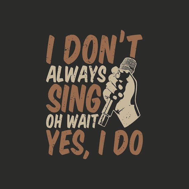 T shirt design i don't always sing oh wait yes, i do with hand holding a microphone and gray background vintage illustration