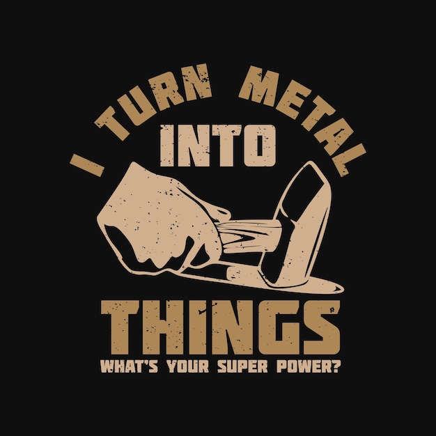 Дизайн футболки я превращаю металл в вещи, какая у вас суперсила, с рукой, держащей железный молоток, ударяющей по раскаленному железу и черному фону винтажная иллюстрация