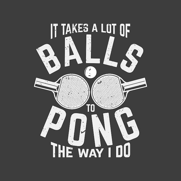 T shirt design it takes a lot of balls to pong the way i do with tennis tables bat and ball and gray background vintage illustration