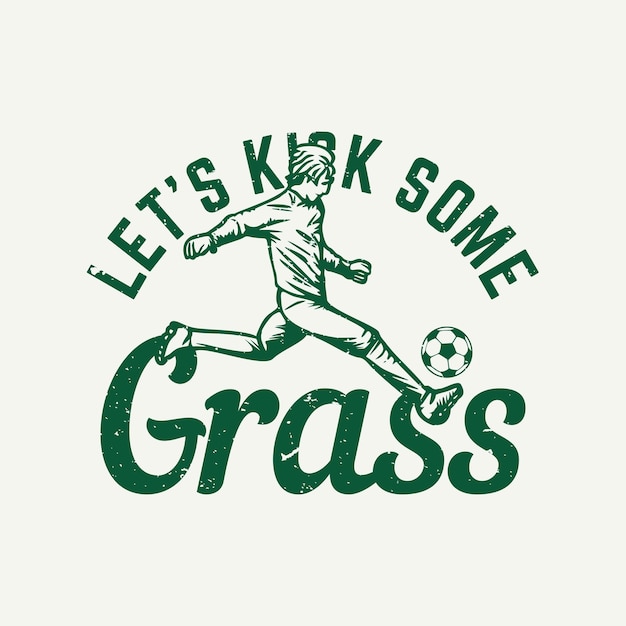 Vector t shirt design let's kick some grass with man playing soccer vintage illustration