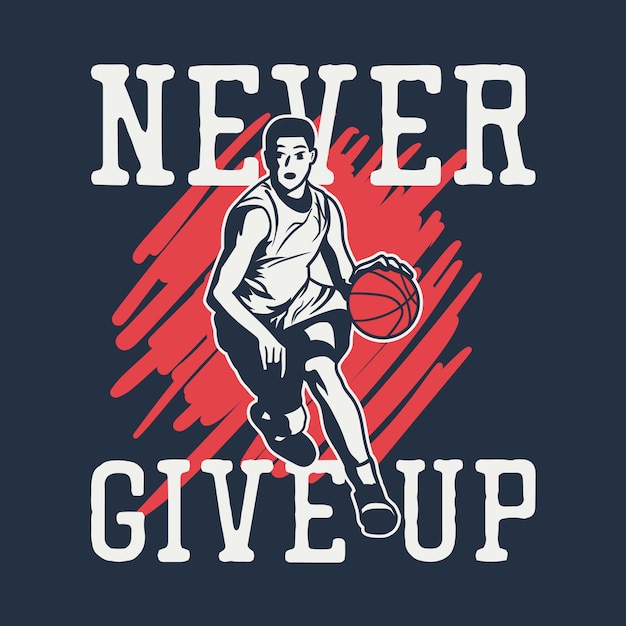 T shirt design never give up with man playing basketball vintage illustration