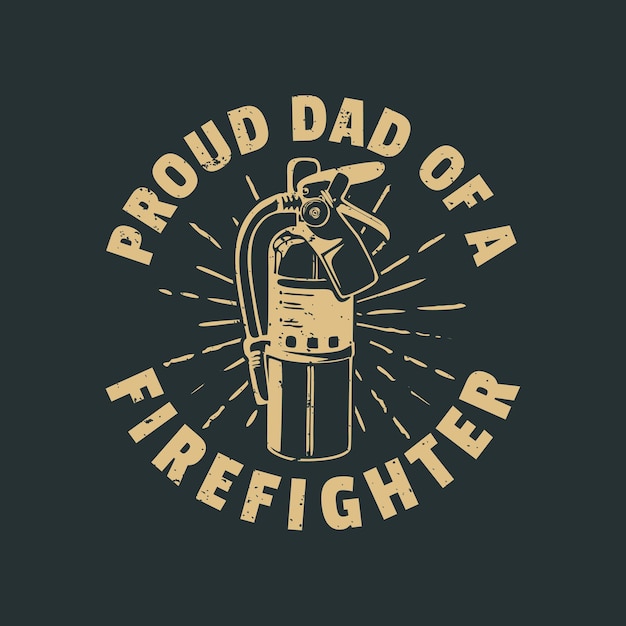 T shirt design proud dad of a firefighter with extinguisher and gray background vintage illustration