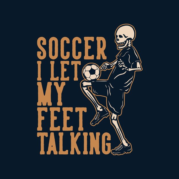 T shirt design soccer ho lasciato che i miei piedi parlassero con lo scheletro che gioca a calcio illustrazione vintage