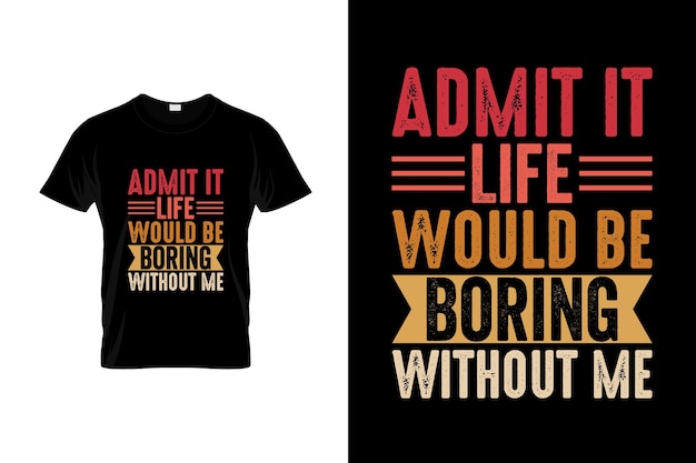 A t - shirt that says admit it would be boring without a shirt.