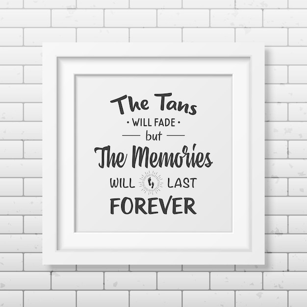 The tans will fade but the memories will last forever - quote typographical background in the realistic square white frame  on the brick wall background.