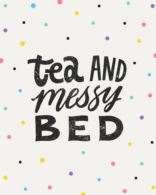 Tea and messy bed- Hand written lettering quote with confetti.