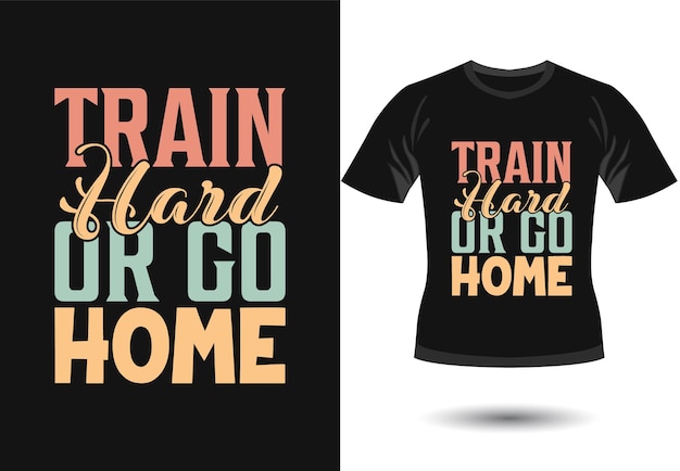 Train Hard Or Go Home trendy motiverend typografieontwerp voor t-shirtafdruk