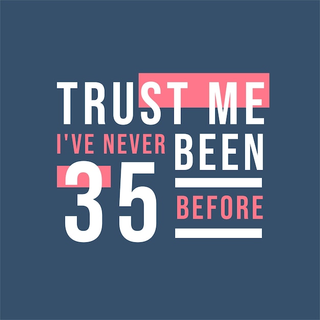 Trust me I39ve never been 35 before 35th Birthday