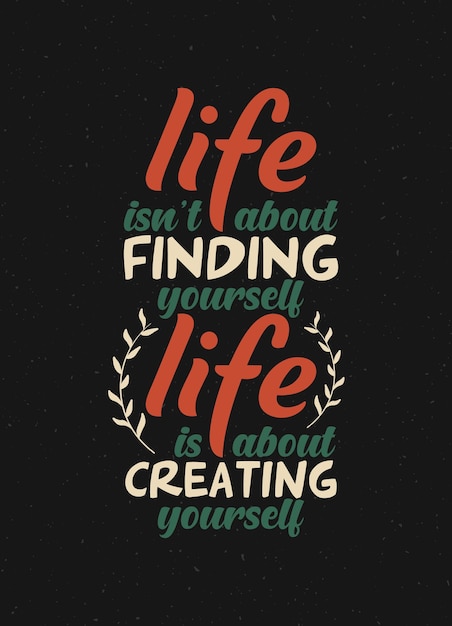 Typography quote life isnt about finding yourself its about creating yourself