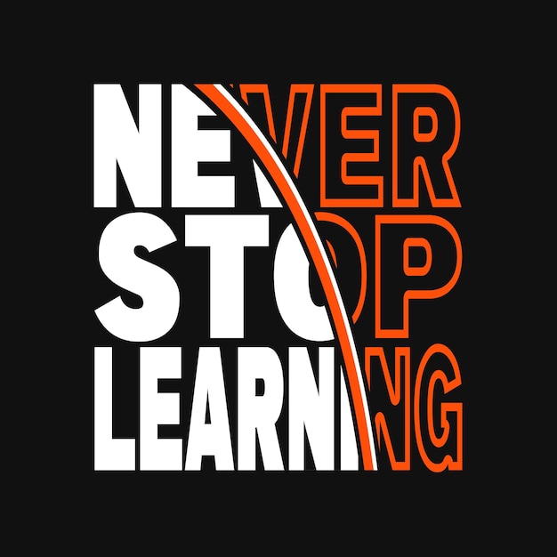 Typography tshirt design with a message of never stop learning