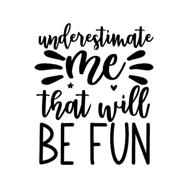 Underestimate me that will be fun