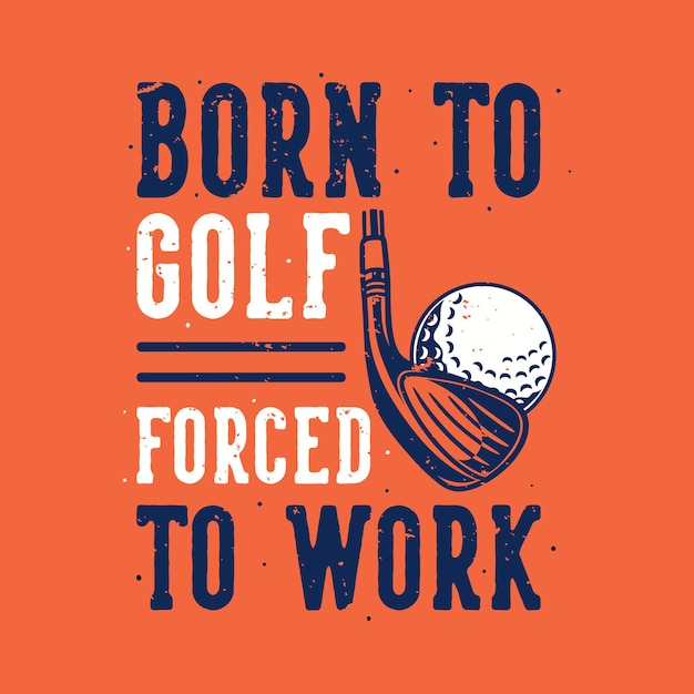 Vintage slogan born to golf forced to work