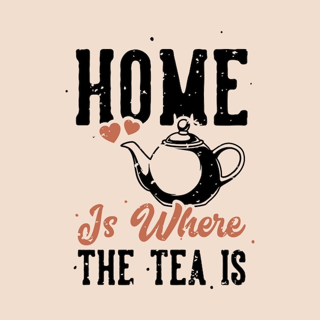 Vector vintage slogan typography home is where the tea is