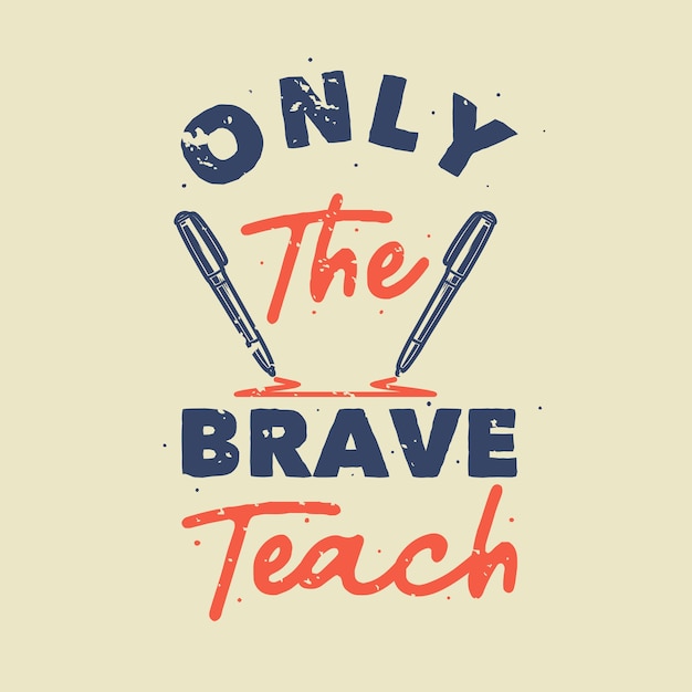 Vector vintage slogan typography only the brave teach for t shirt design