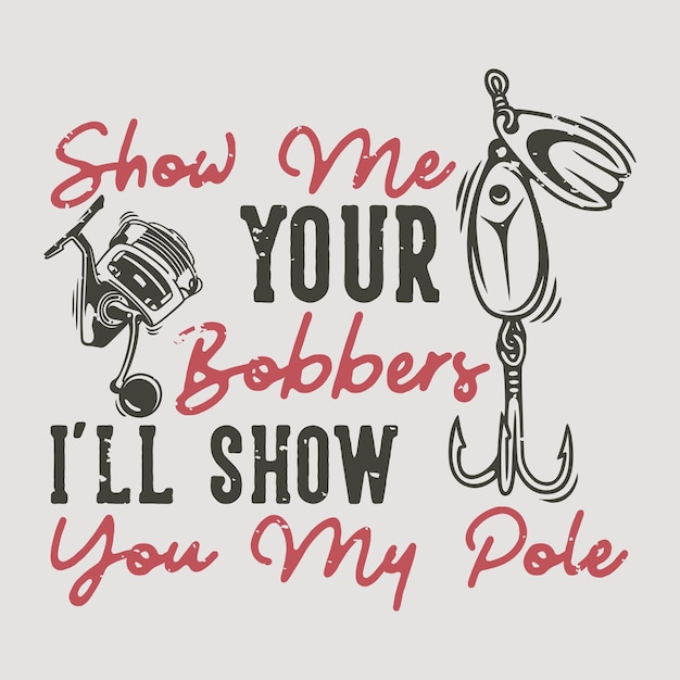 Vector vintage slogan typography show me your bobbers i'll show you my pole for t shirt design