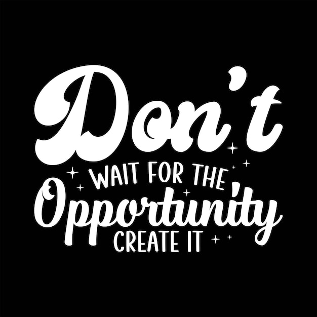 Don't Wait For The Opportunity Create It