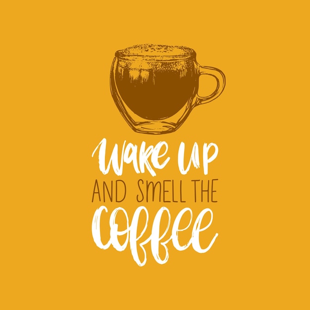 Wake Up And Smell The Coffee, vector handwritten phrase. Drawn glass cup illustration with citation typography for restaurant poster, cafe label etc.