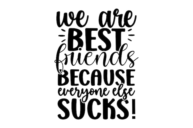 We Are Best Friends Because Everyone Else Sucks