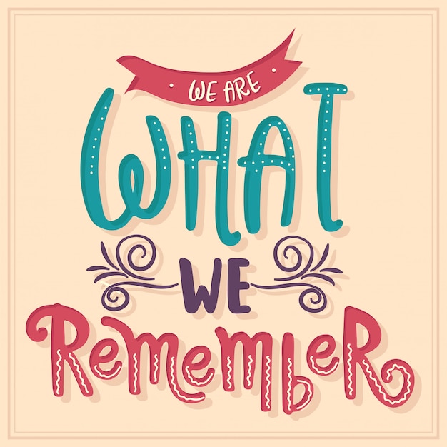 We are what we remember. Inspirational quote.