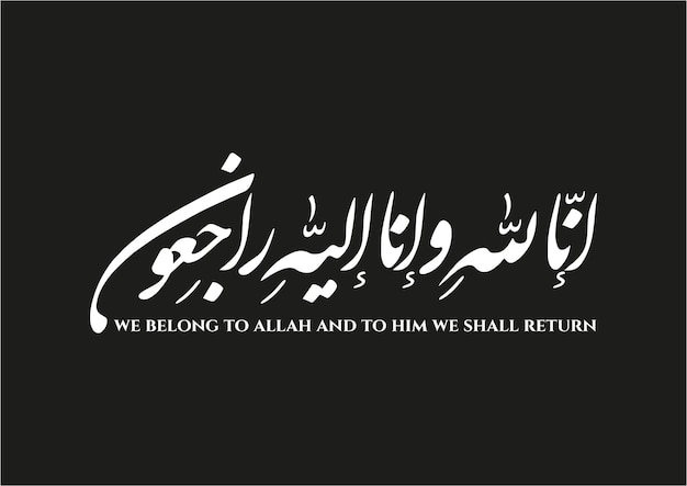 We belong to Allah and to Him we shall return - Inna lillah o inna ilahi raji'un