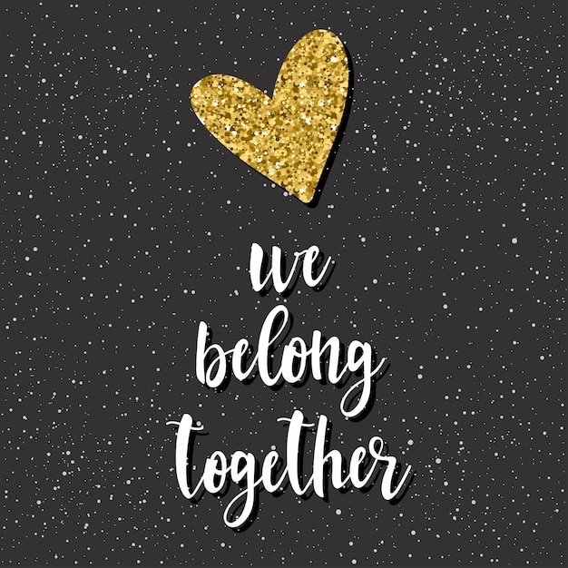 We belong together. handwritten lettering and doodle hand drawn heart for design t shirt, wedding card, bridal invitation, romantic poster, brochures, scrapbook, valentine's day album. gold texture.